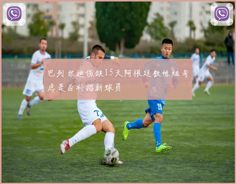 巴列尔迪伤缺15天阿根廷教练组考虑是否补招新球员