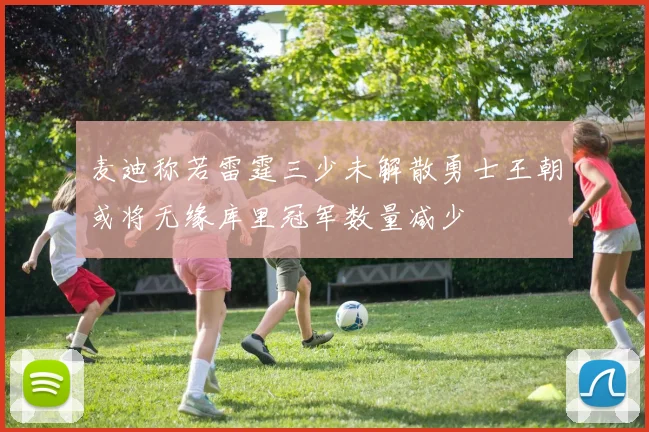 麦迪称若雷霆三少未解散勇士王朝或将无缘库里冠军数量减少