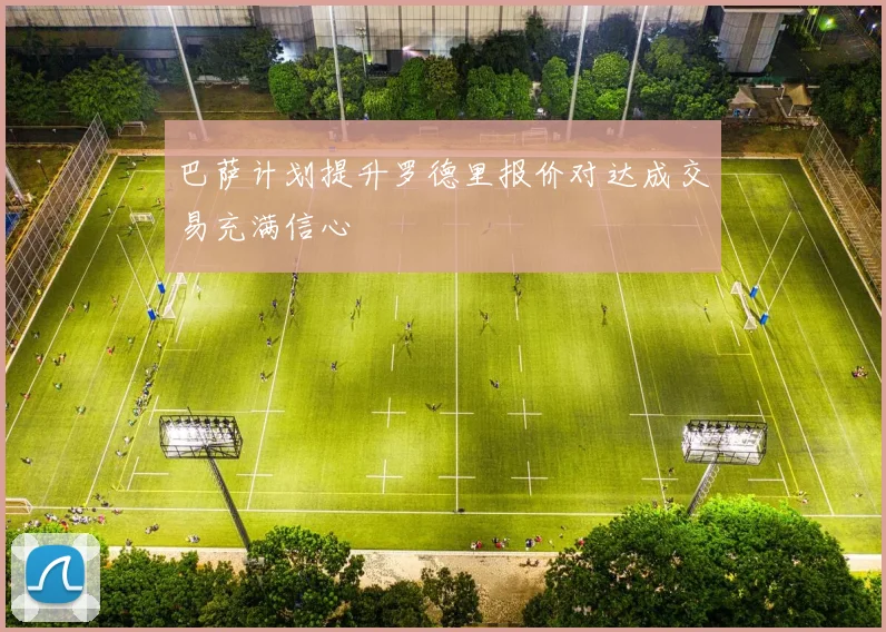 巴萨计划提升罗德里报价对达成交易充满信心