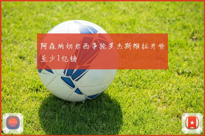 阿森纳切尔西争抢罗杰斯维拉开价至少1亿镑