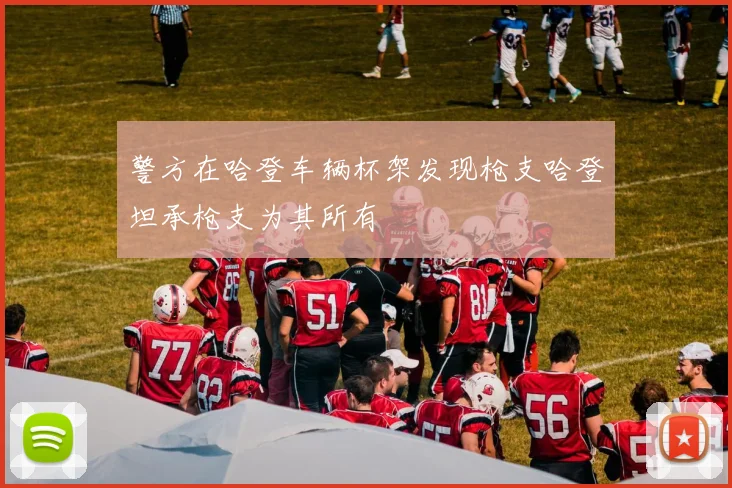 警方在哈登车辆杯架发现枪支哈登坦承枪支为其所有