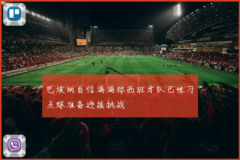 巴埃纳自信满满称西班牙队已练习点球准备迎接挑战