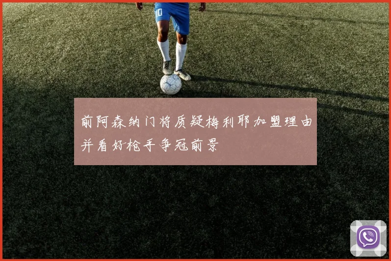 前阿森纳门将质疑梅利耶加盟理由并看好枪手争冠前景