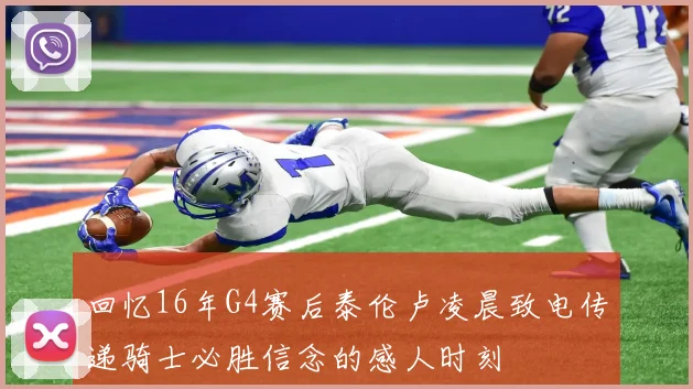 回忆16年G4赛后泰伦卢凌晨致电传递骑士必胜信念的感人时刻